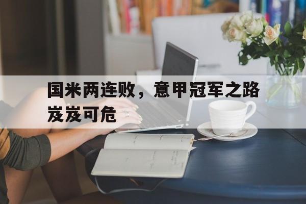 国米两连败,意甲冠军之路岌岌可危