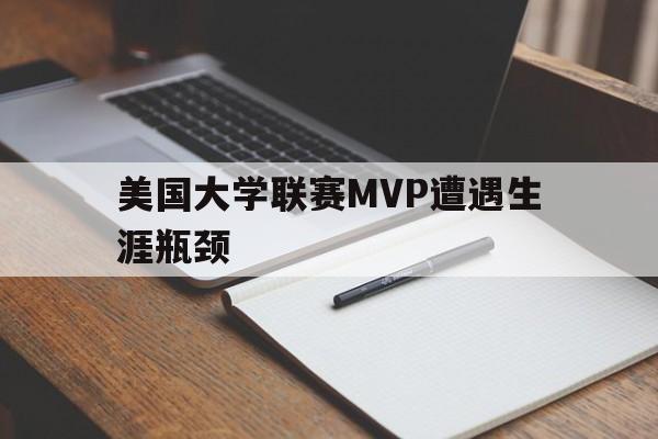 关于美国大学联赛MVP遭遇生涯瓶颈的信息