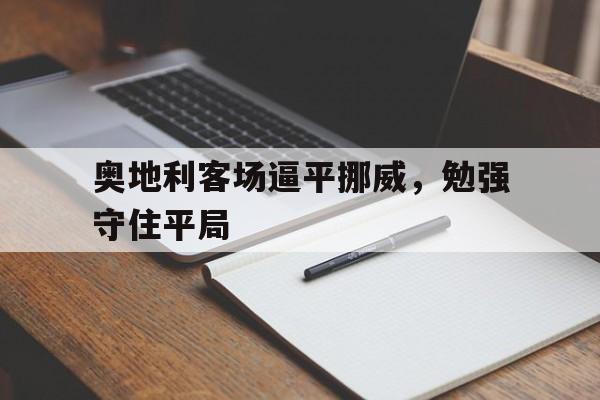 关于奥地利客场逼平挪威，勉强守住平局的信息
