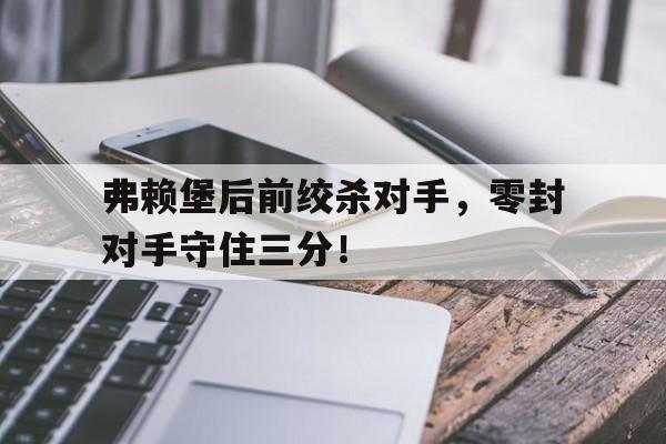 包含弗赖堡后前绞杀对手，零封对手守住三分！的词条