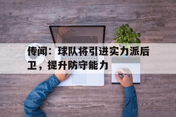 传闻:球队将引进实力派后卫,提升防守能力的简单介绍