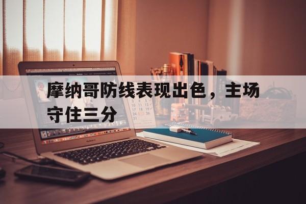 摩纳哥防线表现出色,主场守住三分的简单介绍