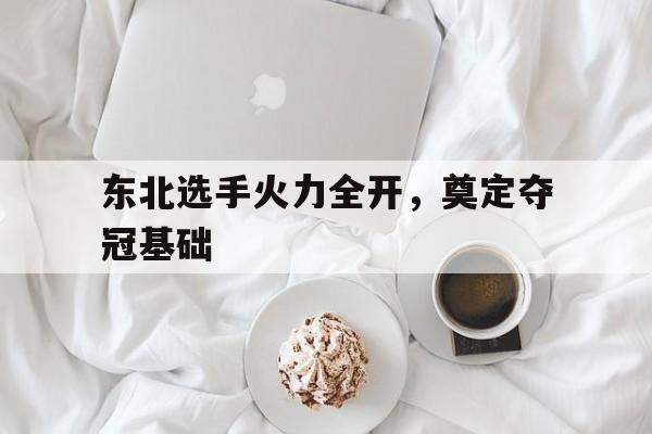 东北选手火力全开,奠定夺冠基础