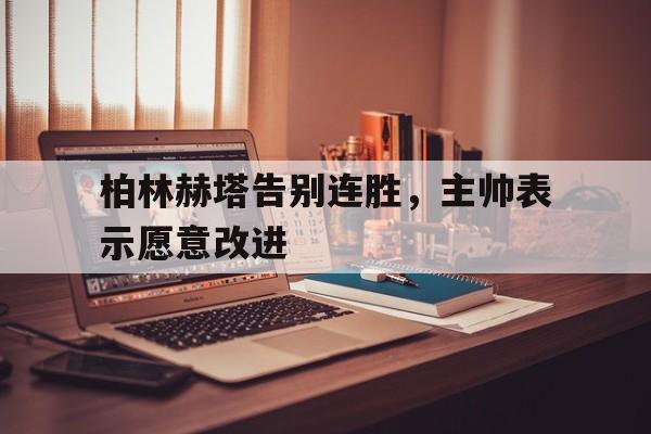柏林赫塔告别连胜,主帅表示愿意改进的简单介绍