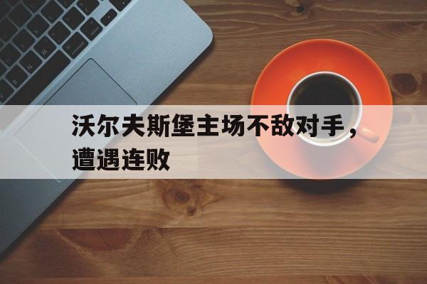 包含沃尔夫斯堡主场不敌对手，遭遇连败的词条