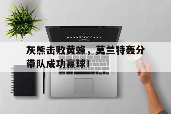 灰熊击败黄蜂，莫兰特轰分带队成功赢球！