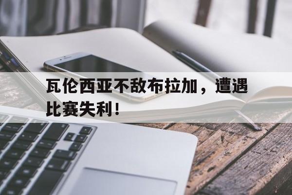 关于瓦伦西亚不敌布拉加,遭遇比赛失利!的信息