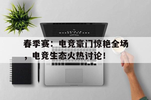 春季赛:电竞豪门惊艳全场,电竞生态火热讨论!