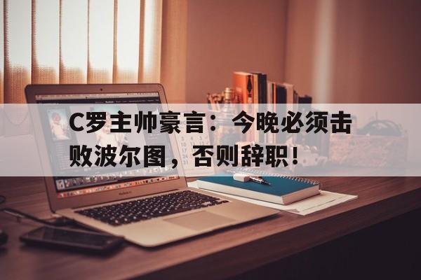 C罗主帅豪言：今晚必须击败波尔图，否则辞职！