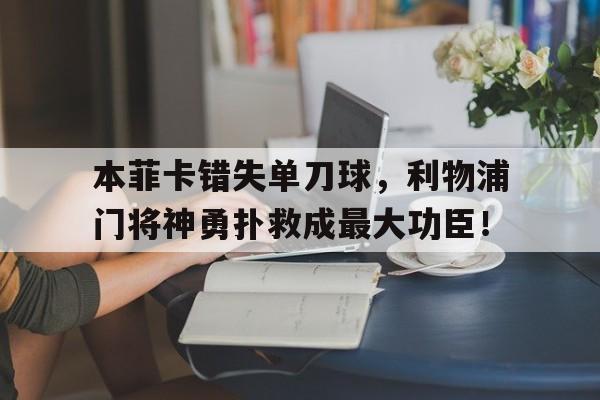 本菲卡错失单刀球，利物浦门将神勇扑救成最大功臣！